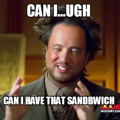 can-i...ugh-can-i-have-that-sandbwich