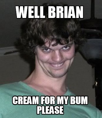 well-brian-cream-for-my-bum-please