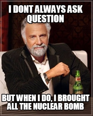 i-dont-always-ask-question-but-when-i-do-i-brought-all-the-nuclear-bomb