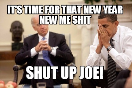its-time-for-that-new-year-new-me-shit-shut-up-joe
