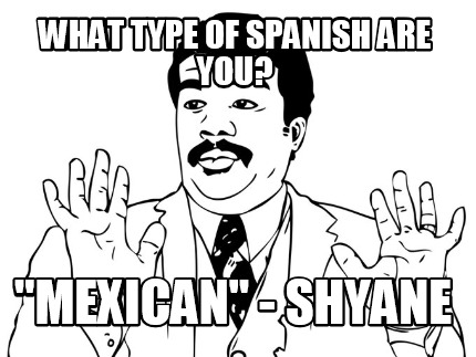 what-type-of-spanish-are-you-mexican-shyane