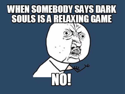 when-somebody-says-dark-souls-is-a-relaxing-game-no