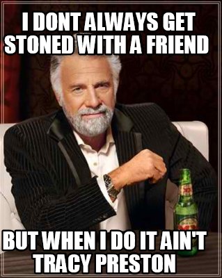 i-dont-always-get-stoned-with-a-friend-but-when-i-do-it-aint-tracy-preston