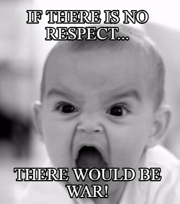 if-there-is-no-respect...-there-would-be-war