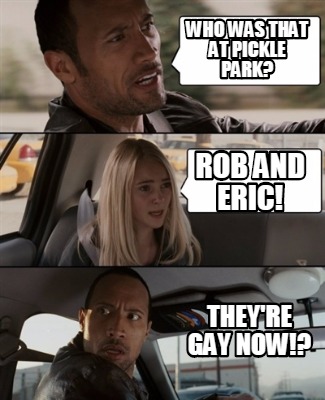 who-was-that-at-pickle-park-theyre-gay-now-rob-and-eric