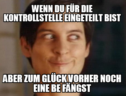 wenn-du-fr-die-kontrollstelle-eingeteilt-bist-aber-zum-glck-vorher-noch-eine-be-