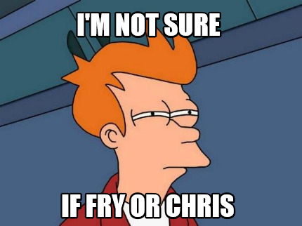 im-not-sure-if-fry-or-chris
