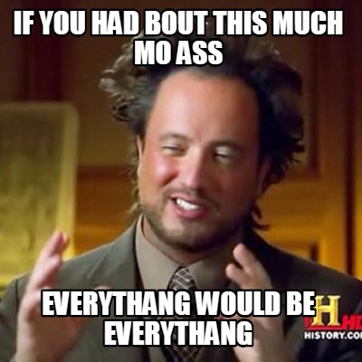 if-you-had-bout-this-much-mo-ass-everythang-would-be-everythang