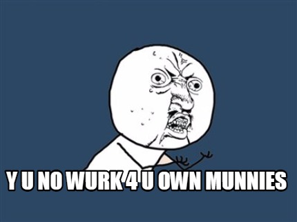 y-u-no-wurk-4-u-own-munnies