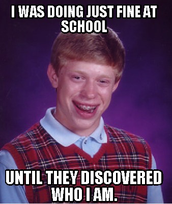 i-was-doing-just-fine-at-school-until-they-discovered-who-i-am