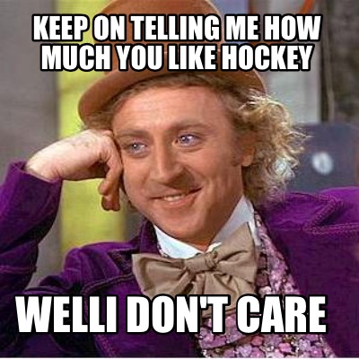keep-on-telling-me-how-much-you-like-hockey-welli-dont-care