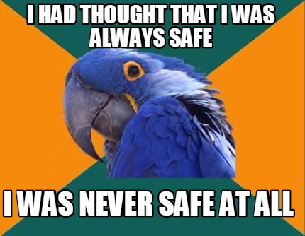 i-had-thought-that-i-was-always-safe-i-was-never-safe-at-all