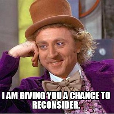 i-am-giving-you-a-chance-to-reconsider