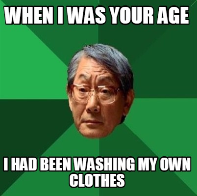 when-i-was-your-age-i-had-been-washing-my-own-clothes