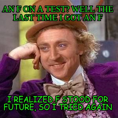 an-f-on-a-test-well-the-last-time-i-got-an-f-i-realized-f-stood-for-future-so-i-