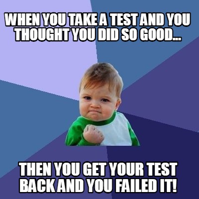 when-you-take-a-test-and-you-thought-you-did-so-good...-then-you-get-your-test-b
