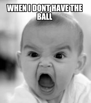 when-i-dont-have-the-ball