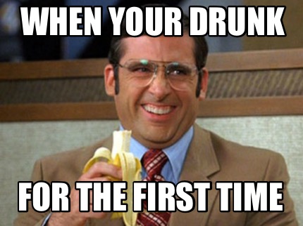 when-your-drunk-for-the-first-time