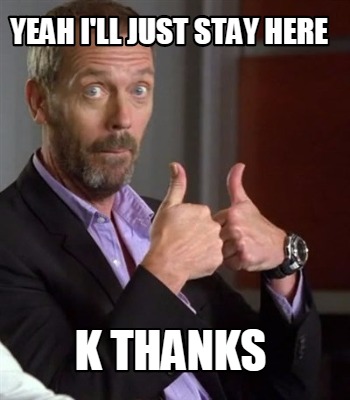 yeah-ill-just-stay-here-k-thanks