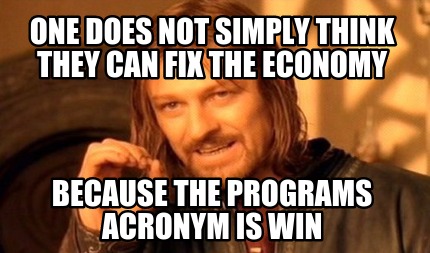 one-does-not-simply-think-they-can-fix-the-economy-because-the-programs-acronym-