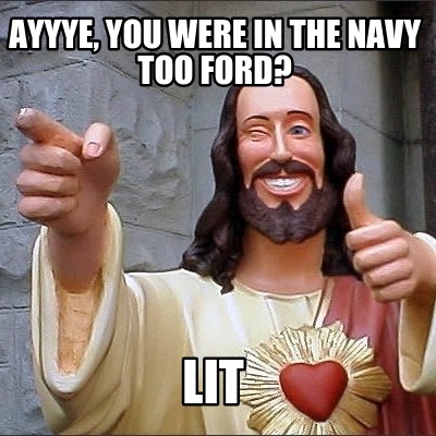 ayyye-you-were-in-the-navy-too-ford-lit