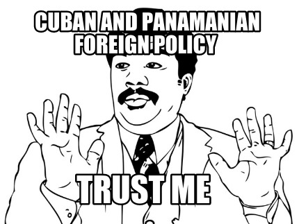cuban-and-panamanian-foreign-policy-trust-me