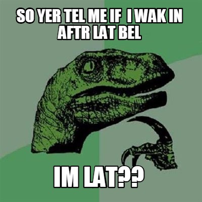so-yer-tel-me-if-i-wak-in-aftr-lat-bel-im-lat