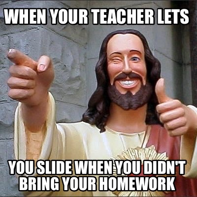 when-your-teacher-lets-you-slide-when-you-didnt-bring-your-homework