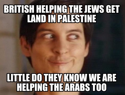 british-helping-the-jews-get-land-in-palestine-little-do-they-know-we-are-helpin