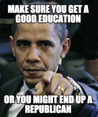 make-sure-you-get-a-good-education-or-you-might-end-up-a-republican