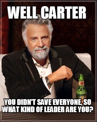 well-carter-you-didnt-save-everyone-so-what-kind-of-leader-are-you