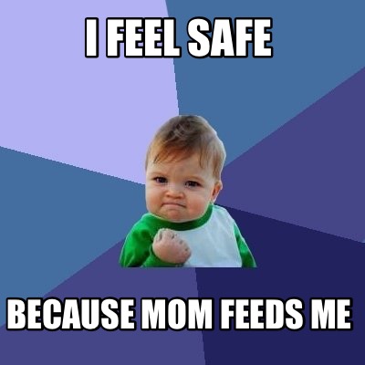 Meme Creator - I feel safe Because mom feeds me