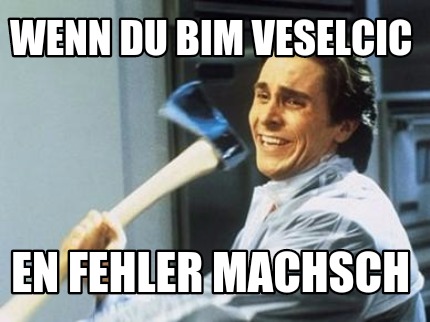 wenn-du-bim-veselcic-en-fehler-machsch