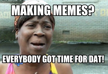 making-memes-everybody-got-time-for-dat