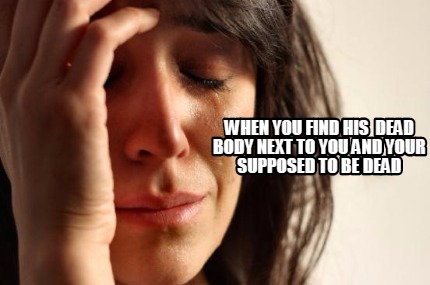 when-you-find-his-dead-body-next-to-you-and-your-supposed-to-be-dead