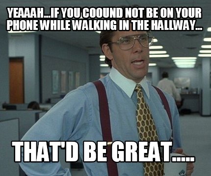 yeaaah...if-you-coound-not-be-on-your-phone-while-walking-in-the-hallway...-that