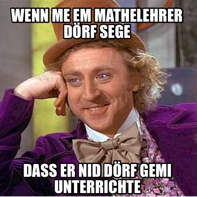 wenn-me-em-mathelehrer-drf-sege-dass-er-nid-drf-gemi-unterrichte