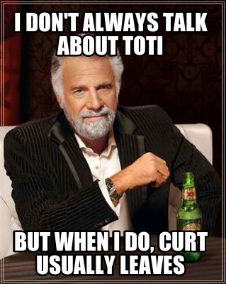 i-dont-always-talk-about-toti-but-when-i-do-curt-usually-leaves