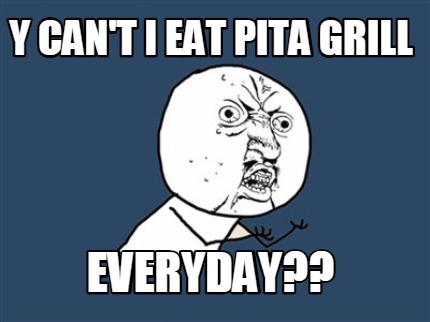 y-cant-i-eat-pita-grill-everyday