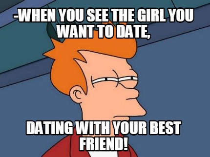 -when-you-see-the-girl-you-want-to-date-dating-with-your-best-friend