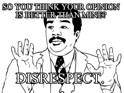 so-you-think-your-opinion-is-better-than-mine-disrespect