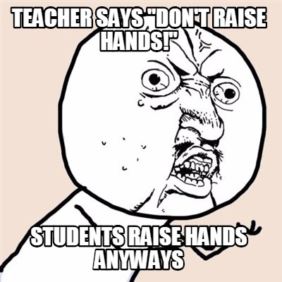 teacher-says-dont-raise-hands-students-raise-hands-anyways