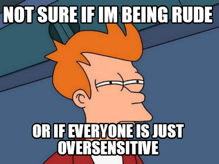 not-sure-if-im-being-rude-or-if-everyone-is-just-oversensitive