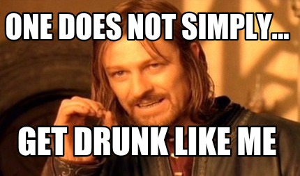 one-does-not-simply...-get-drunk-like-me