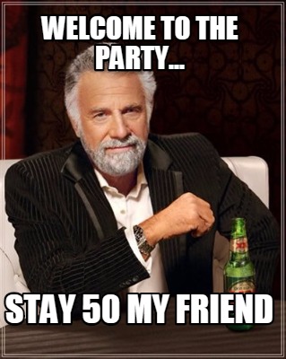 welcome-to-the-party...-stay-50-my-friend