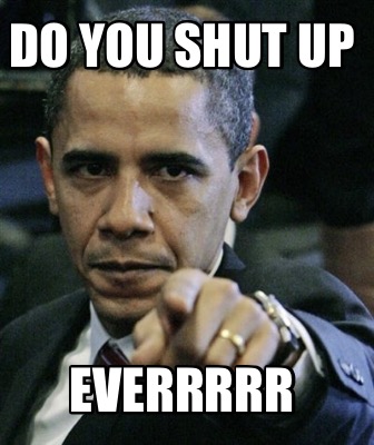 do-you-shut-up-everrrrr