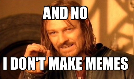 and-no-i-dont-make-memes