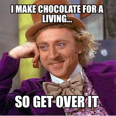i-make-chocolate-for-a-living...-so-get-over-it