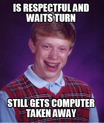 is-respectful-and-waits-turn-still-gets-computer-taken-away