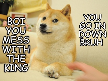 boi-you-mess-with-the-king-you-go-in-down-bruh